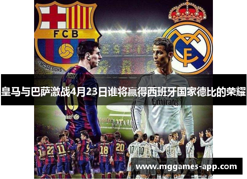 皇马与巴萨激战4月23日谁将赢得西班牙国家德比的荣耀