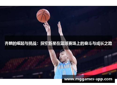 齐麟的崛起与挑战：探索新星在篮球赛场上的奋斗与成长之路